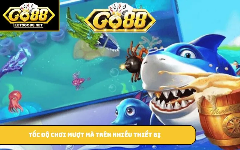 Bắn Cá GO88 Tốc độ chơi mượt mà trên nhiều thiết bị