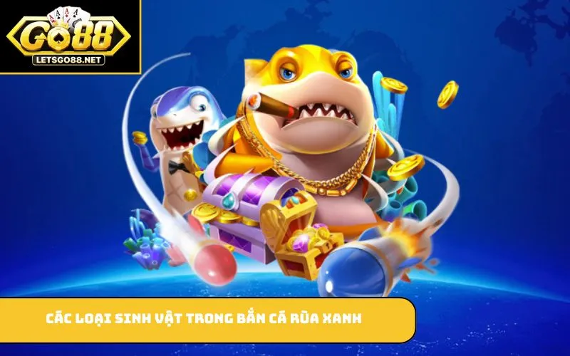 Bắn Cá Rùa Xanh GO88 – Giải Trí Hấp Dẫn Với Nhiều Phần Thưởng Các loại sinh vật trong bắn cá rùa xanh