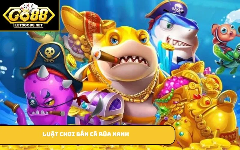 Bắn Cá Rùa Xanh GO88 – Giải Trí Hấp Dẫn Với Nhiều Phần Thưởng Luật chơi bắn cá rùa xanh