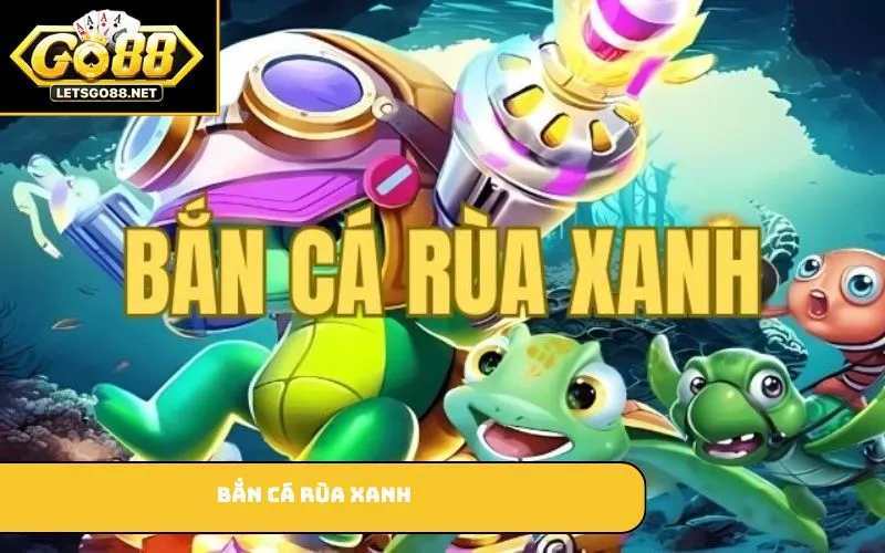 Bắn Cá Rùa Xanh GO88 – Giải Trí Hấp Dẫn Với Nhiều Phần Thưởng Bắn cá Rùa Xanh